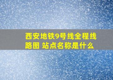 西安地铁9号线全程线路图 站点名称是什么